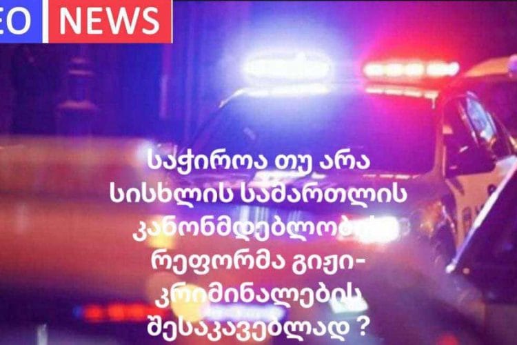 საჭიროა თუ არა სისხლის სამართლის კანონმდებლობის რეფორმა გიჟი – კრიმინალების შესაკავებლად ?