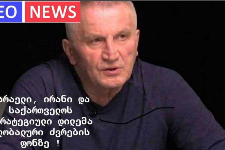 ისრაელი, ირანი და საქართველოს სტრატეგიული დილემა გლობალური ძვრების ფონზე !