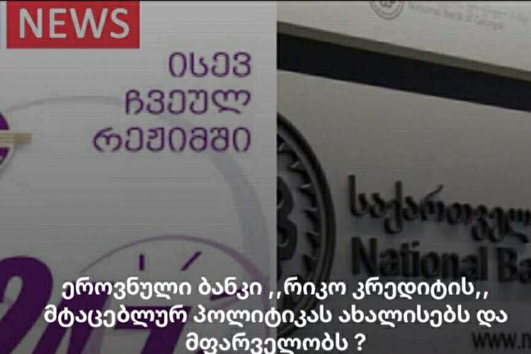 ექსკლუზივი : ეროვნული ბანკი ,,რიკო კრედიტის” მტაცებლურ პოლიტიკას ახალისებს და მფარველობს ?